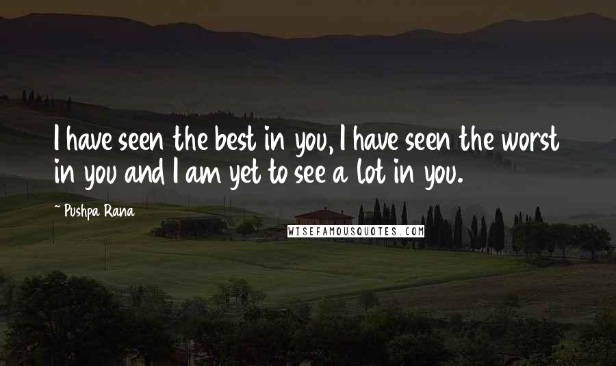 Pushpa Rana Quotes: I have seen the best in you, I have seen the worst in you and I am yet to see a lot in you.