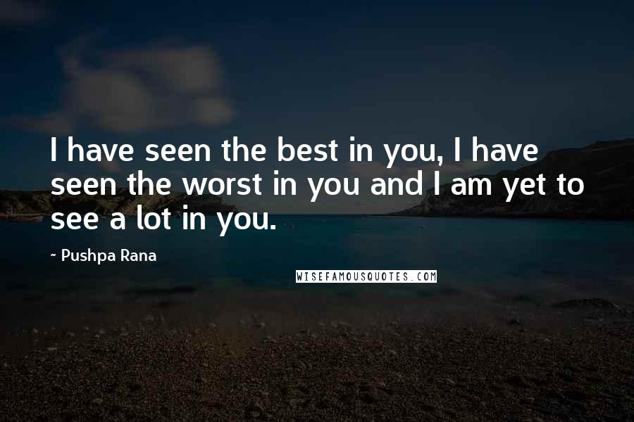 Pushpa Rana Quotes: I have seen the best in you, I have seen the worst in you and I am yet to see a lot in you.