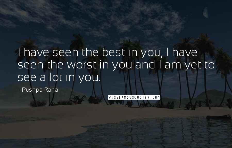 Pushpa Rana Quotes: I have seen the best in you, I have seen the worst in you and I am yet to see a lot in you.
