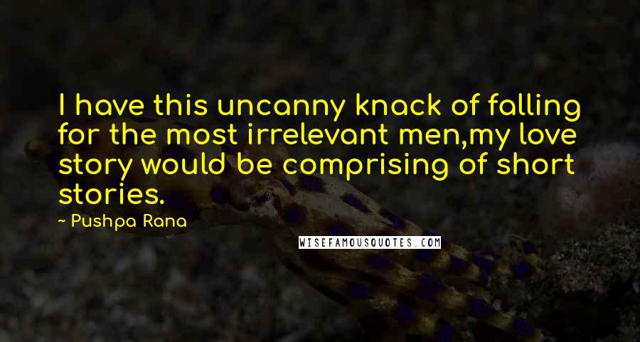 Pushpa Rana Quotes: I have this uncanny knack of falling for the most irrelevant men,my love story would be comprising of short stories.