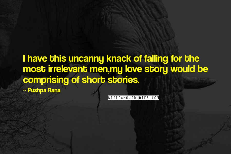 Pushpa Rana Quotes: I have this uncanny knack of falling for the most irrelevant men,my love story would be comprising of short stories.