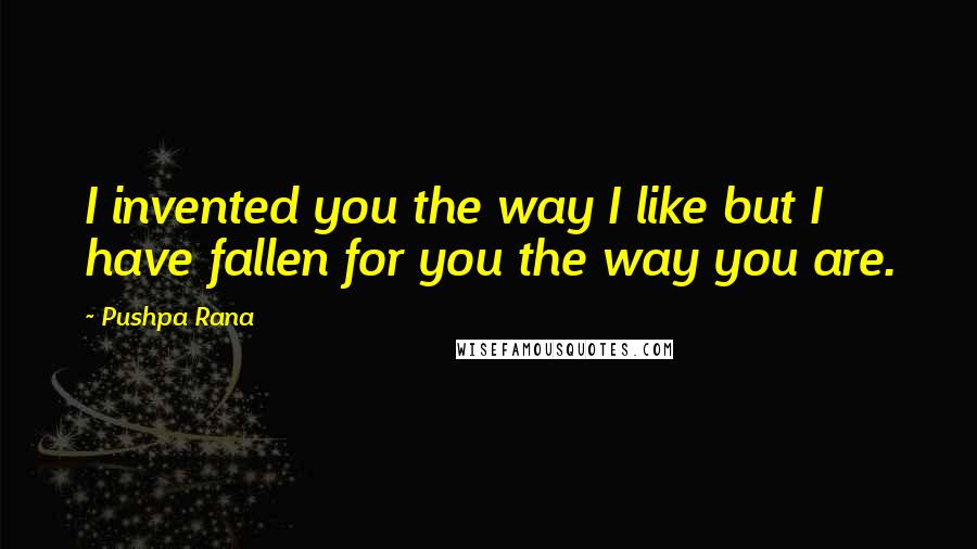 Pushpa Rana Quotes: I invented you the way I like but I have fallen for you the way you are.