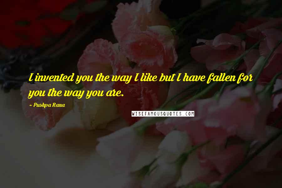 Pushpa Rana Quotes: I invented you the way I like but I have fallen for you the way you are.