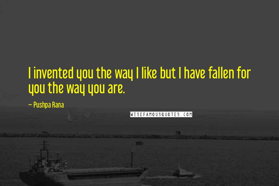 Pushpa Rana Quotes: I invented you the way I like but I have fallen for you the way you are.