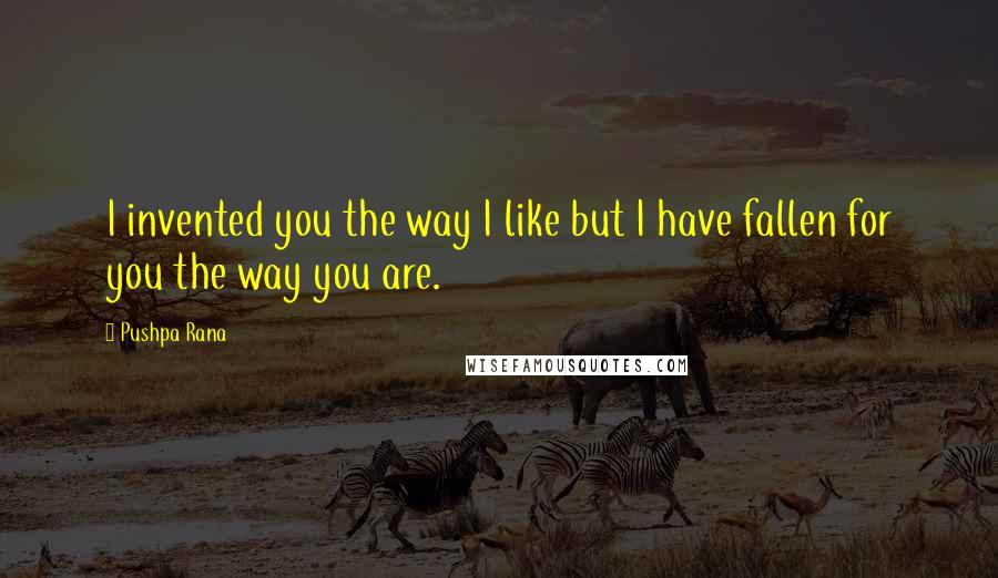 Pushpa Rana Quotes: I invented you the way I like but I have fallen for you the way you are.