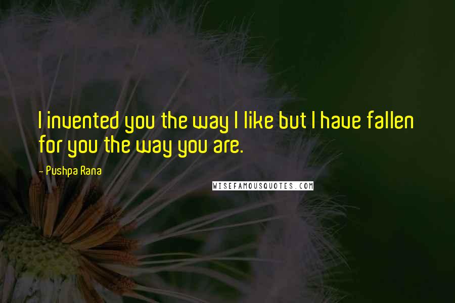 Pushpa Rana Quotes: I invented you the way I like but I have fallen for you the way you are.