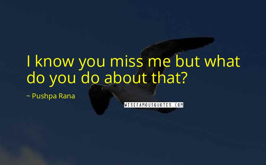 Pushpa Rana Quotes: I know you miss me but what do you do about that?