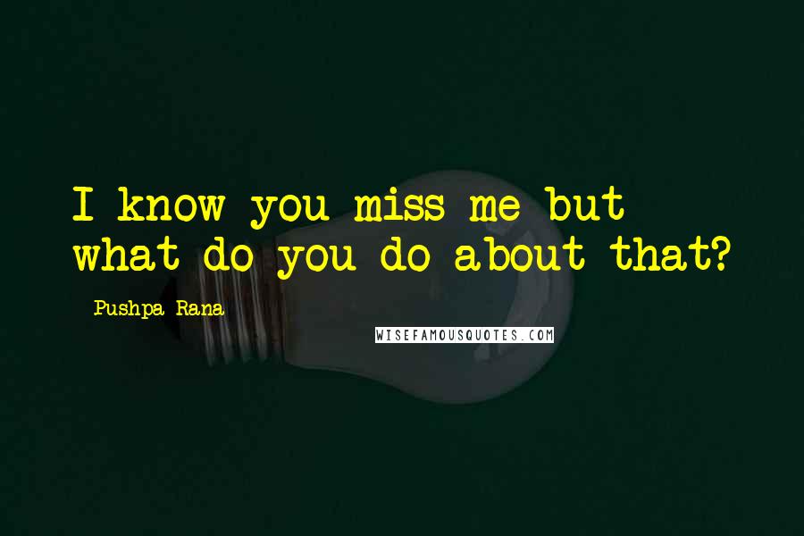 Pushpa Rana Quotes: I know you miss me but what do you do about that?