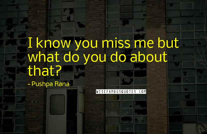 Pushpa Rana Quotes: I know you miss me but what do you do about that?