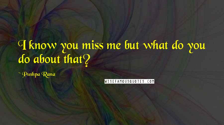 Pushpa Rana Quotes: I know you miss me but what do you do about that?