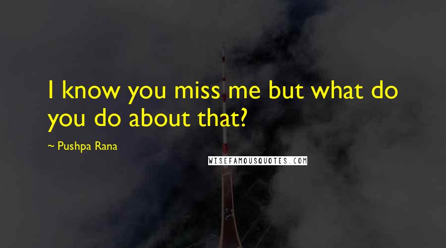 Pushpa Rana Quotes: I know you miss me but what do you do about that?