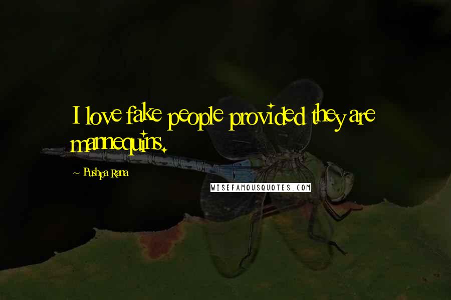 Pushpa Rana Quotes: I love fake people provided they are mannequins.