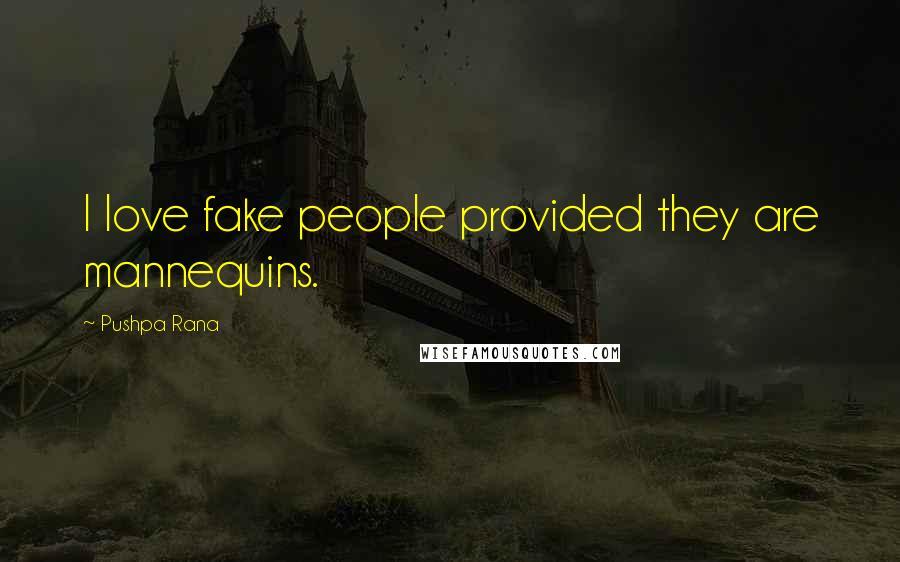 Pushpa Rana Quotes: I love fake people provided they are mannequins.