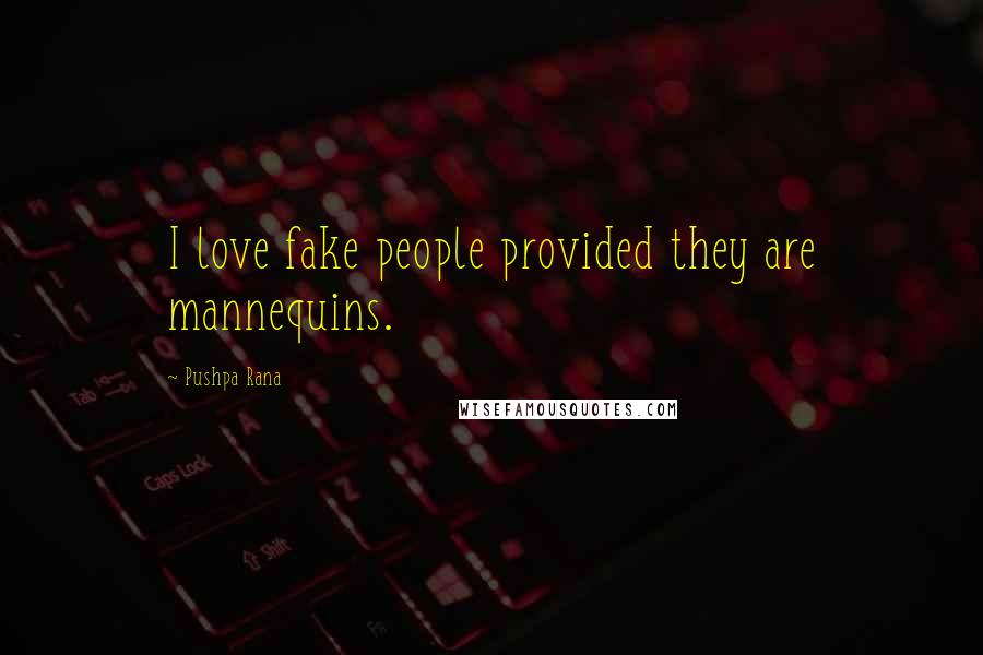 Pushpa Rana Quotes: I love fake people provided they are mannequins.