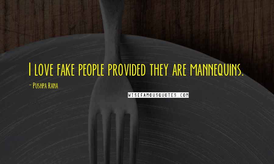 Pushpa Rana Quotes: I love fake people provided they are mannequins.