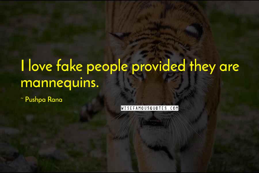 Pushpa Rana Quotes: I love fake people provided they are mannequins.