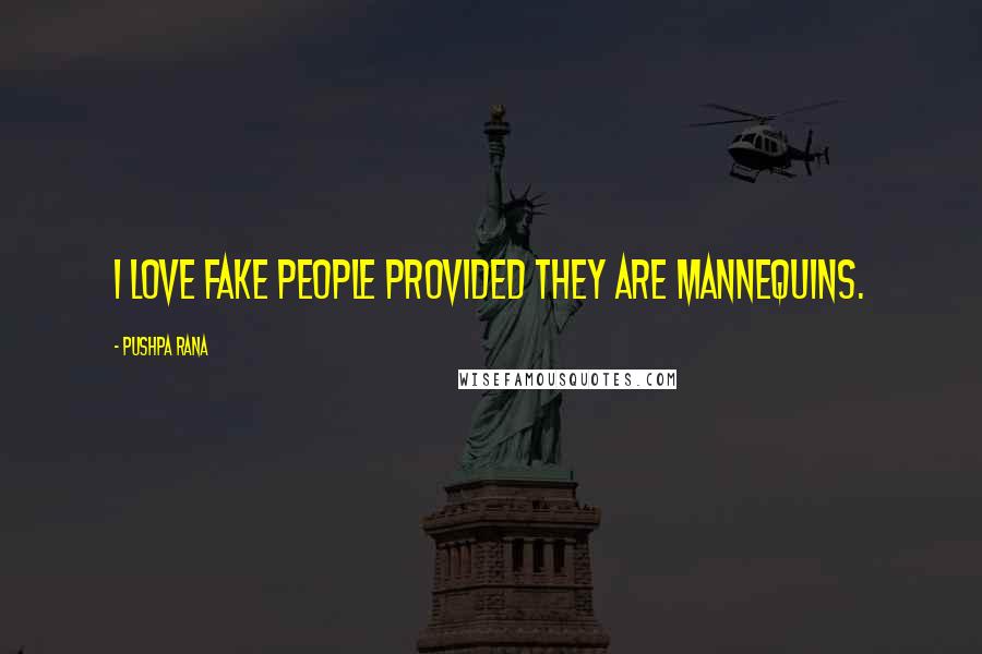 Pushpa Rana Quotes: I love fake people provided they are mannequins.