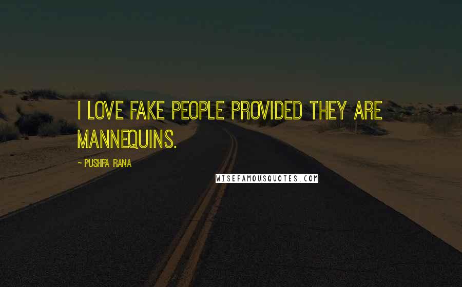 Pushpa Rana Quotes: I love fake people provided they are mannequins.