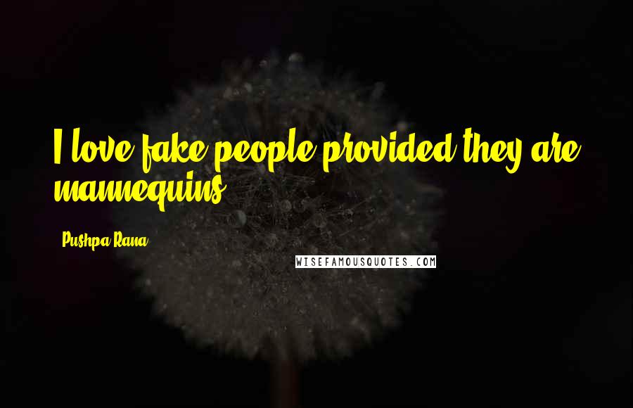 Pushpa Rana Quotes: I love fake people provided they are mannequins.