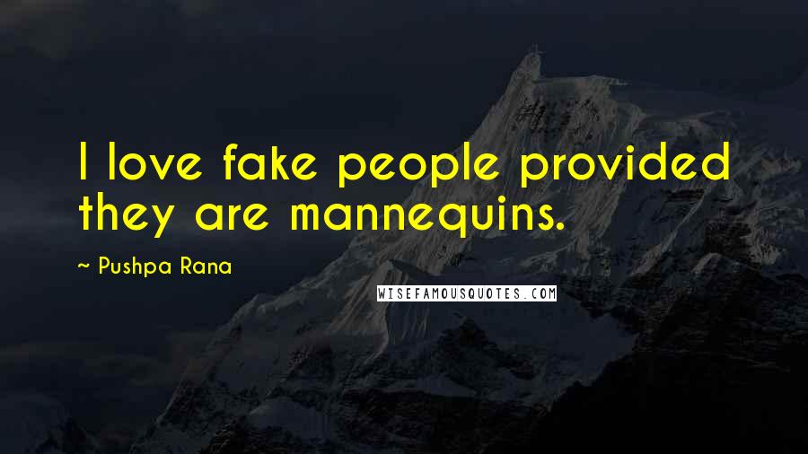 Pushpa Rana Quotes: I love fake people provided they are mannequins.