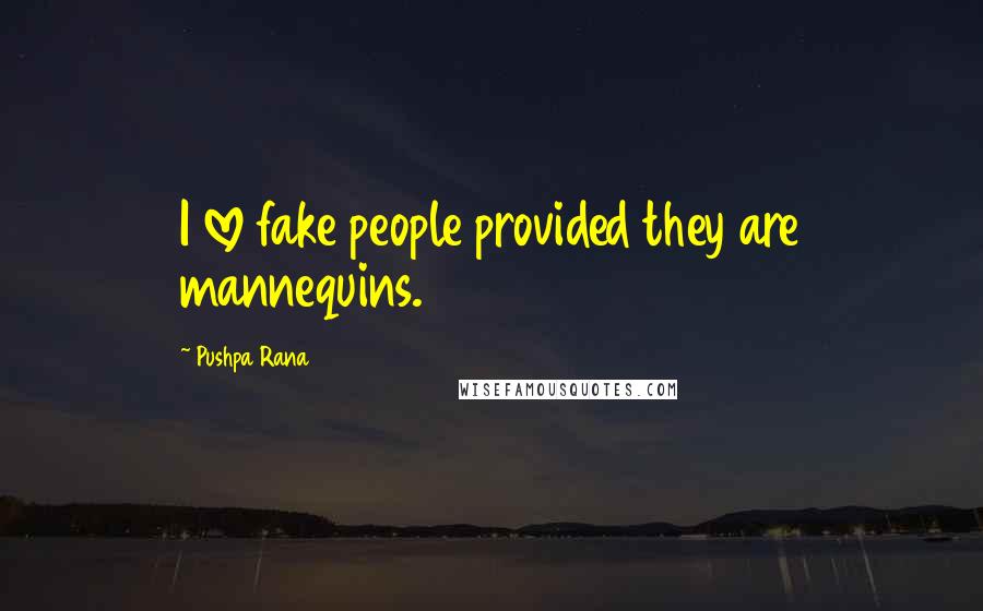 Pushpa Rana Quotes: I love fake people provided they are mannequins.