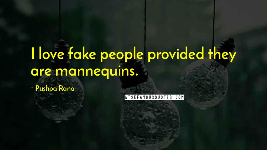 Pushpa Rana Quotes: I love fake people provided they are mannequins.