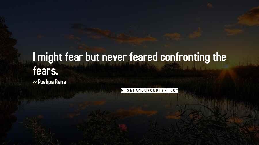 Pushpa Rana Quotes: I might fear but never feared confronting the fears.