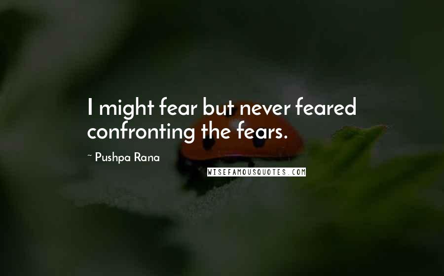 Pushpa Rana Quotes: I might fear but never feared confronting the fears.