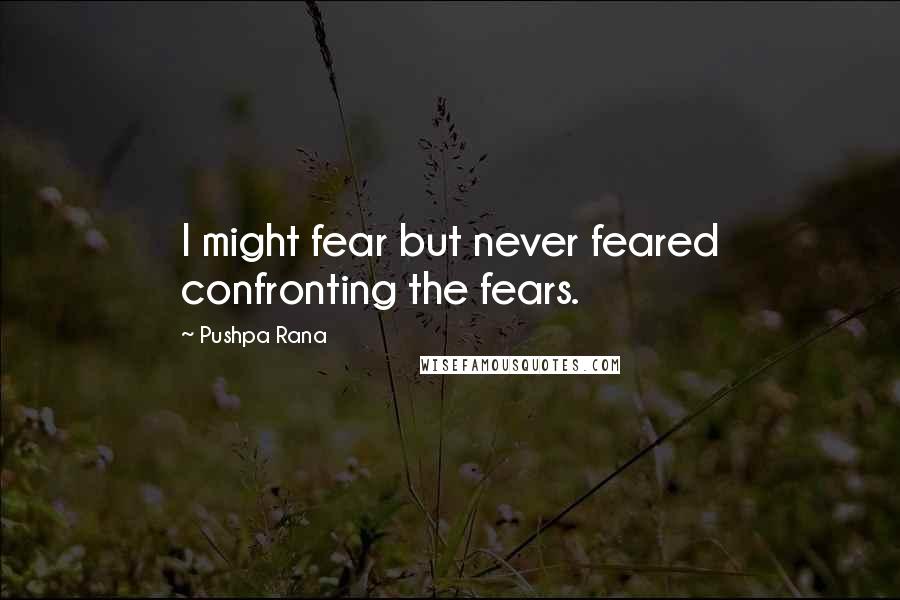 Pushpa Rana Quotes: I might fear but never feared confronting the fears.