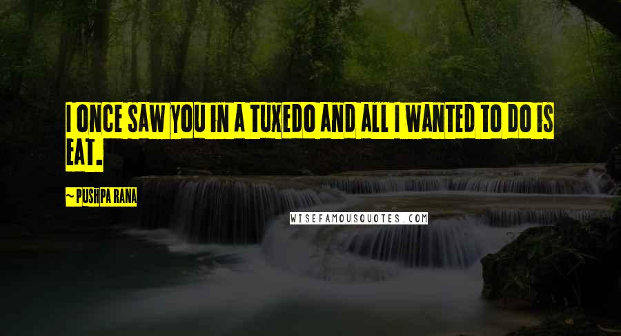 Pushpa Rana Quotes: I once saw you in a tuxedo and all I wanted to do is eat.