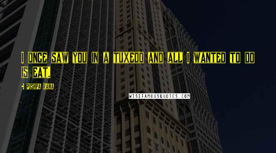 Pushpa Rana Quotes: I once saw you in a tuxedo and all I wanted to do is eat.