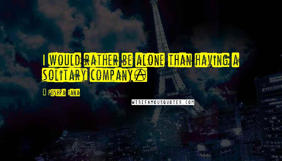 Pushpa Rana Quotes: I would rather be alone than having a solitary company.