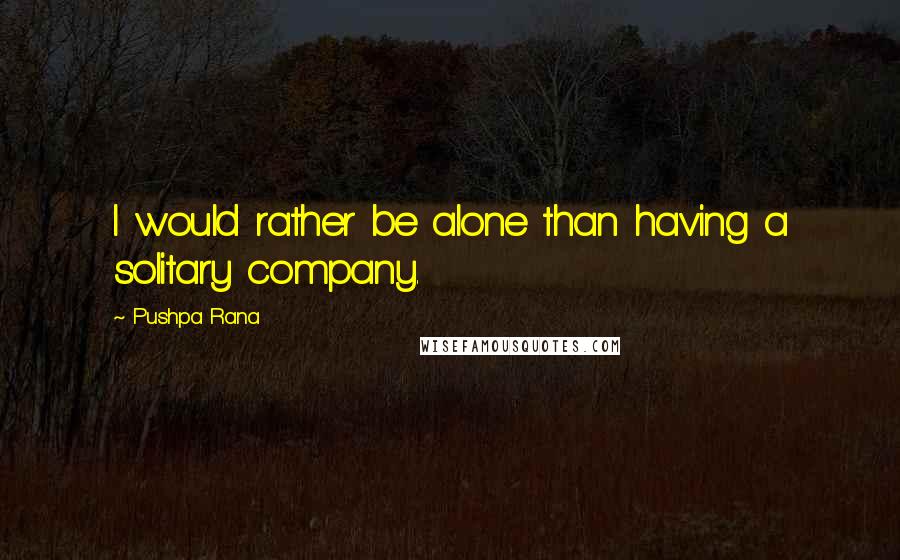 Pushpa Rana Quotes: I would rather be alone than having a solitary company.