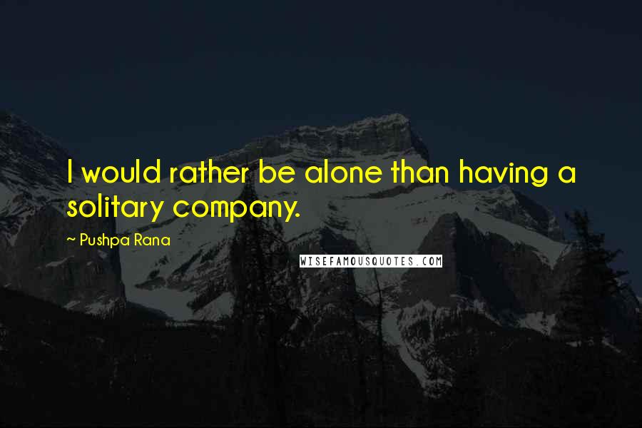 Pushpa Rana Quotes: I would rather be alone than having a solitary company.