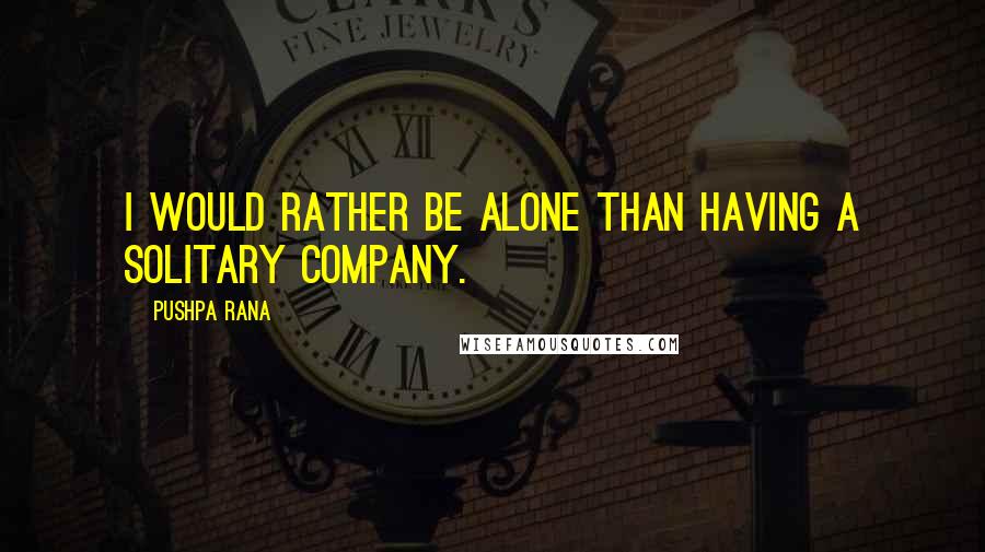 Pushpa Rana Quotes: I would rather be alone than having a solitary company.