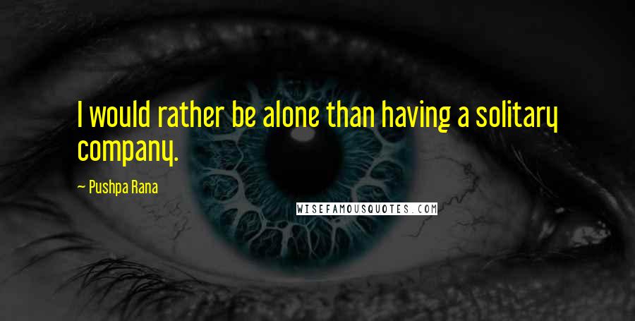 Pushpa Rana Quotes: I would rather be alone than having a solitary company.