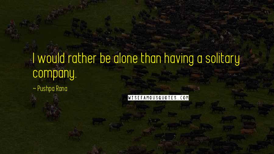 Pushpa Rana Quotes: I would rather be alone than having a solitary company.