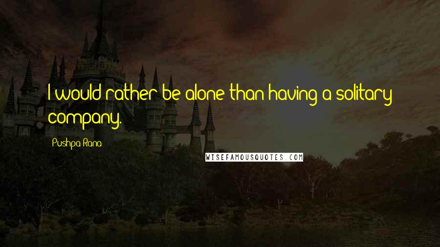 Pushpa Rana Quotes: I would rather be alone than having a solitary company.