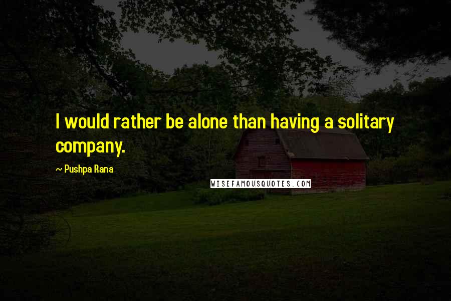 Pushpa Rana Quotes: I would rather be alone than having a solitary company.