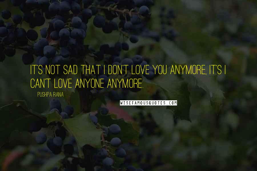 Pushpa Rana Quotes: It's not sad that I don't love you anymore, it's I can't love anyone anymore.