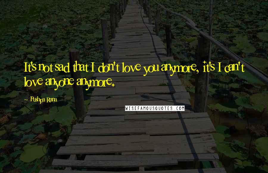 Pushpa Rana Quotes: It's not sad that I don't love you anymore, it's I can't love anyone anymore.