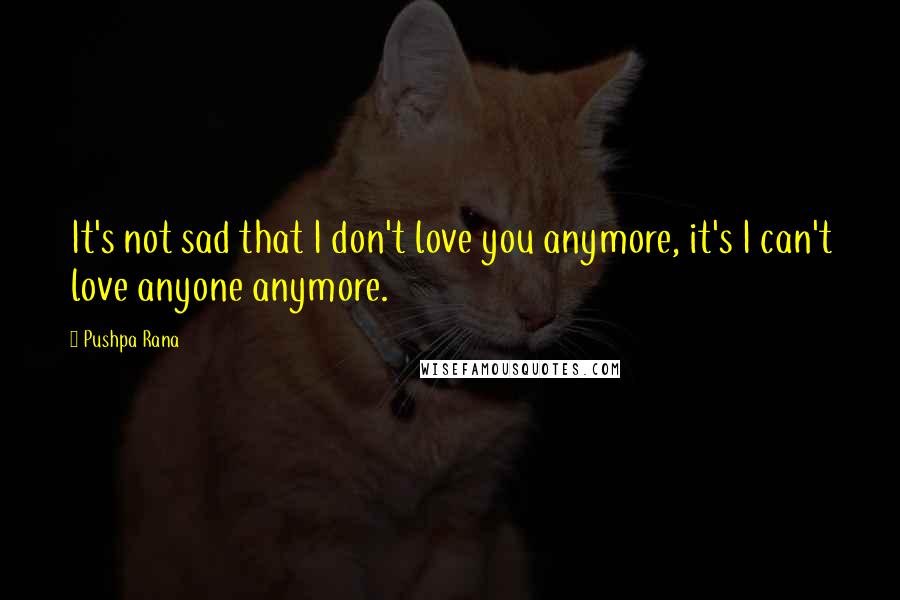 Pushpa Rana Quotes: It's not sad that I don't love you anymore, it's I can't love anyone anymore.