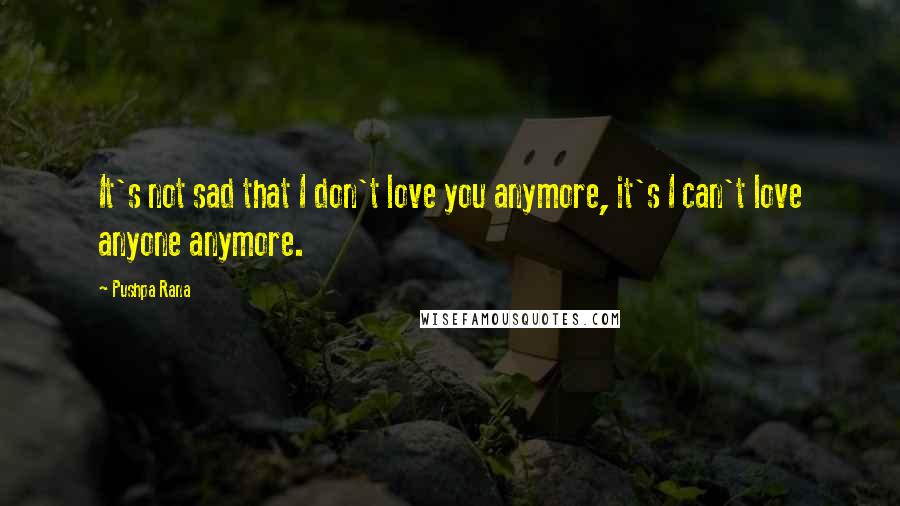 Pushpa Rana Quotes: It's not sad that I don't love you anymore, it's I can't love anyone anymore.