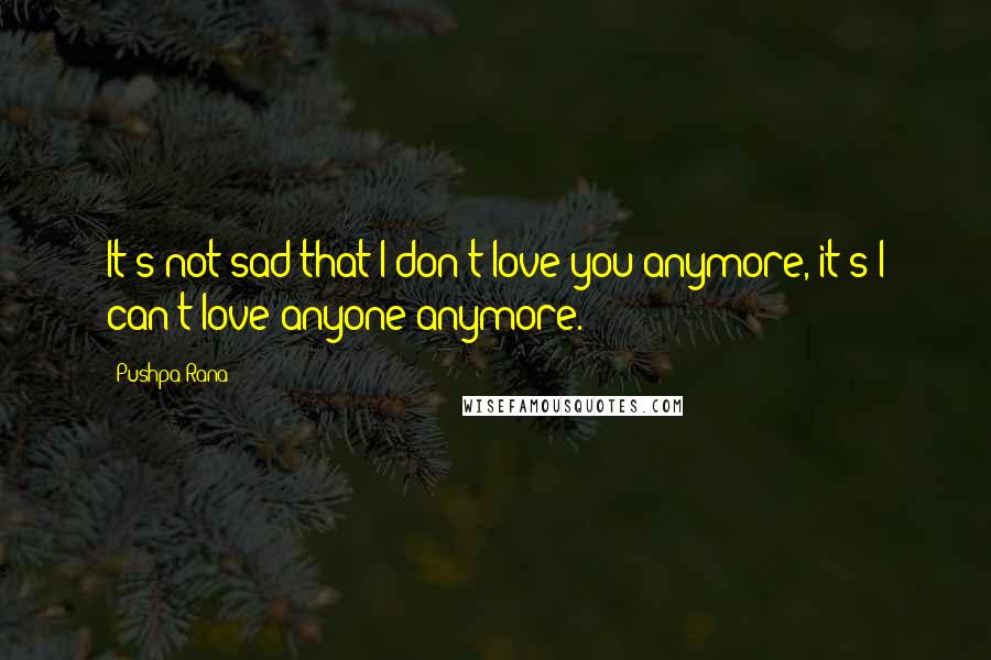 Pushpa Rana Quotes: It's not sad that I don't love you anymore, it's I can't love anyone anymore.