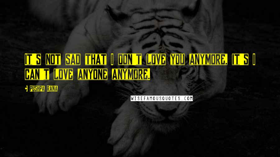 Pushpa Rana Quotes: It's not sad that I don't love you anymore, it's I can't love anyone anymore.