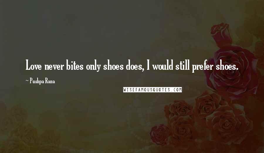 Pushpa Rana Quotes: Love never bites only shoes does, I would still prefer shoes.