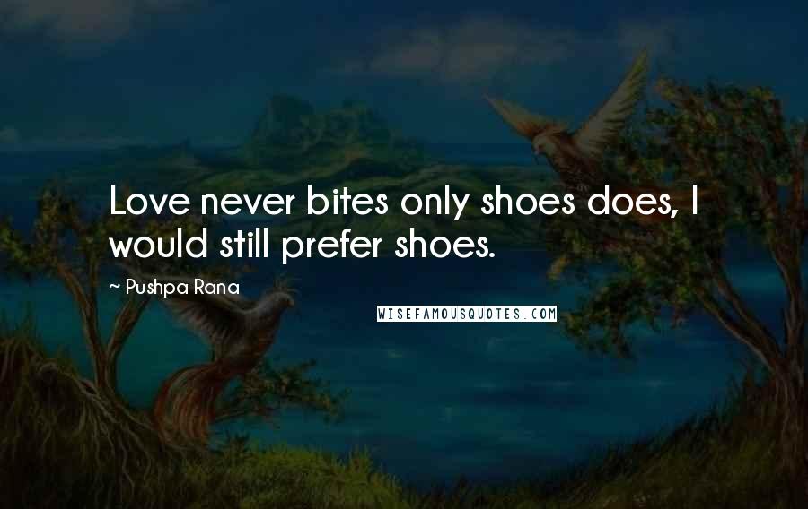 Pushpa Rana Quotes: Love never bites only shoes does, I would still prefer shoes.