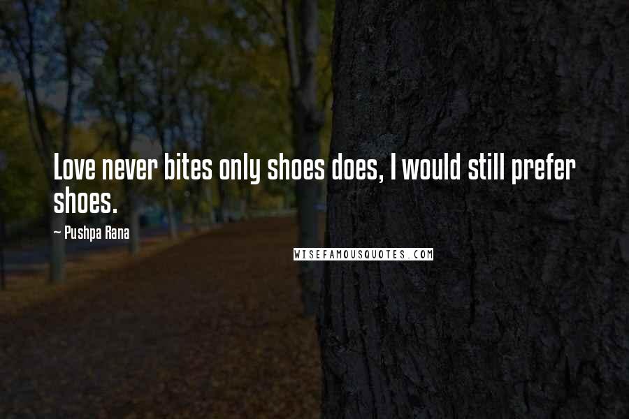 Pushpa Rana Quotes: Love never bites only shoes does, I would still prefer shoes.