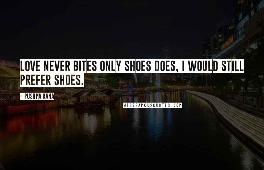 Pushpa Rana Quotes: Love never bites only shoes does, I would still prefer shoes.