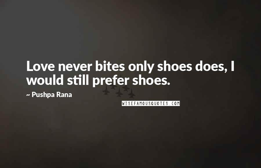 Pushpa Rana Quotes: Love never bites only shoes does, I would still prefer shoes.